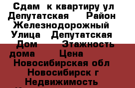 Сдам 1к квартиру ул. Депутатская 2 › Район ­ Железнодорожный › Улица ­ Депутатская › Дом ­ 2 › Этажность дома ­ 9 › Цена ­ 12 000 - Новосибирская обл., Новосибирск г. Недвижимость » Квартиры аренда   . Новосибирская обл.,Новосибирск г.